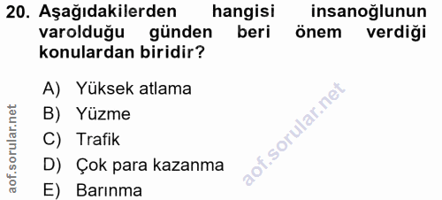 20. soru: Aşağıdakilerden hangisi insanoğlunun varolduğu günden beri önem verdiği konulardan biridir? A) Yüksek atlama B) Yüzme…