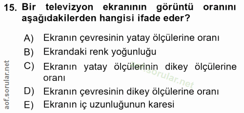 15. soru: Bir televizyon ekranının görüntü oraninı aşağıdakilerden hangisi ifade eder? A) Ekranın çevresinin yatay ölçülerine o…