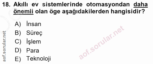 18. soru: Akıllı ev sistemlerinde otomasyondan daha önemli olan öge aşağıdakilerden hangisidir? A) Insan B) Süreç C) Işlem D) P…