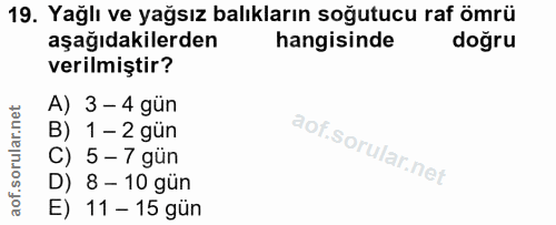 19. soru: Yağlı ve yağsız balıkların soğutucu raf ömrü aşağıdakilerden hangisinde doğru verilmiştir? A) 3 - 4 gün B) 1 - 2 gün…