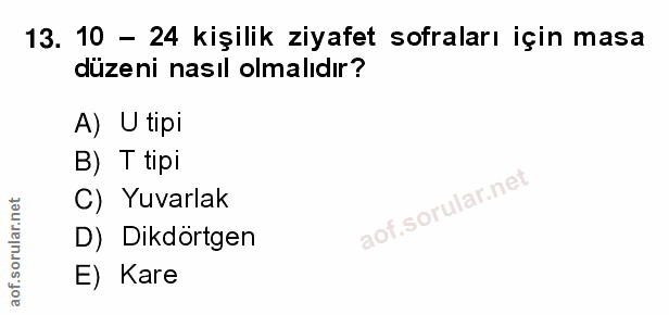 13. soru: 10 - 24 kişilik ziyafet sofraları için masa düzeni nasıl olmalıdır? A) U tipi B) T tipi C) Yuvarlak aof.sorular.ne D)…