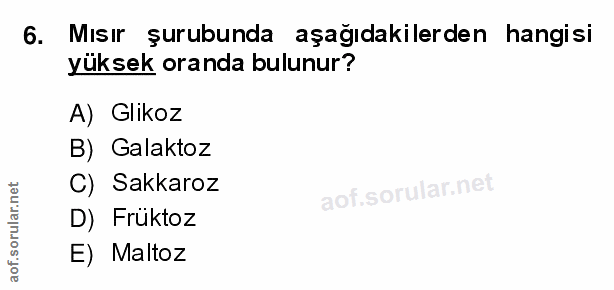 6. soru: Mısır şurubunda aşağıdakilerden hangisi yüksek oranda bulunur? A) Glikoz B) ' Galaktoz C) Sakkaroz D) Früktoz E) Maltoz