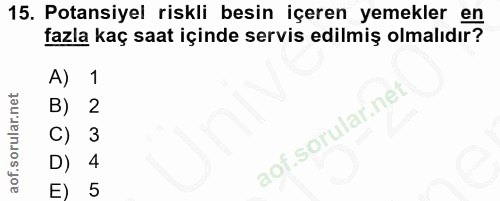 15. soru: Potansiyel riskli besin içeren yemekler en fazla kaç saat içinde servis edilmiş olmalıdır? A) 1 B) 2 C) 3 D) 4 E) 5