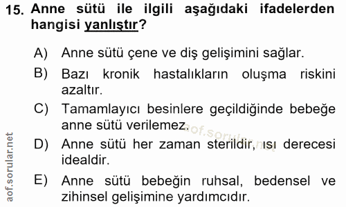 15. soru: Anne sütü ile ilgili aşağıdaki ifadelerden hangisi yanlıştır? A) Anne sütü çene ve diş gelişimini sağlar. B) Bazı kro…
