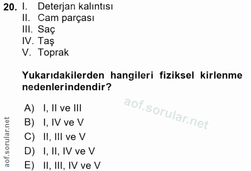 20. soru: 1. Deterjan kalıntısı II. Cam parçası IlI. Saç IV. Taş V. Toprak Yukarıdakilerden hangileri fiziksel kirlenme nedenle…