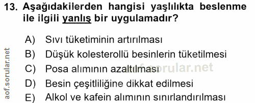 13. soru: Aşağıdakilerden hangisi yaşlılıkta beslenme ile ilgili yanlış bir uygulamadır? A) Sıvı tuketiminin artırılması B) Düş…