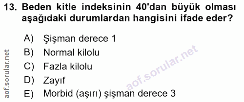 13. soru: Beden kitle indeksinin 40'dan büyük olması aşağıdaki durumlardan hangisini ifade eder? A) Şişman derece 1 B) Normal k…