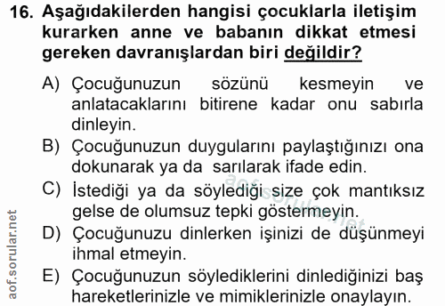 16. soru: Aşağıdakilerden hangisi çocuklarla iletişim kurarken anne ve babanın dikkat etmesi gereken davranışlardan biri değild…