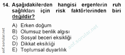 14. soru: Aşağıdakilerden hangisi ergenlerin ruh sağlıkları için risk faktörlerinden biri değildir? A) Erken doğum B) Olumsuz b…