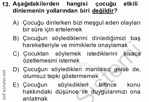 13. soru: Aşağıdakilerden hangisi çocuğu etkili dinlemenin yollarından biri değildir? A) Çocuğu dinlerken bizi meşgul eden olay…
