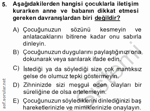 5. soru: Aşağıdakilerden hangisi çocuklarla iletişim kurarken anne ve babanın dikkat etmesi gereken davranışlardan biri değild…