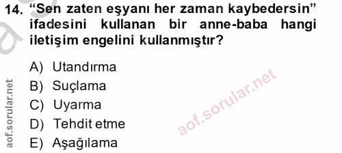 14. soru: "Sen zaten eşyanı her zaman kaybedersin" ifadesini kullanan bir anne-baba hangi iletişim engelini kullanmıştır? A) Ut…