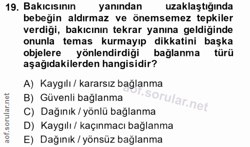 19. soru: Bakıcısının yanından uzaklaştığında bebeğin aldırmaz ve önemsemez tepkiler verdigi, bakıcının tekrar yanına geldigind…