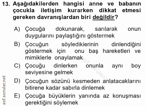 13. soru: Aşağıdakilerden hangisi anne ve babanın çocukla iletişim kurarken dikkat etmesi gereken davranışlardan biri değildir?…