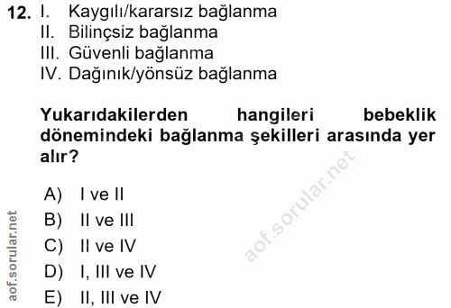 12. soru: 1. Kaygılı/kararsız bağlanma II. Bilinçsiz bağlanma III. Güvenli bağlanma IV. Dağınık/yönsüz bağlanma Yukarıdakilerde…