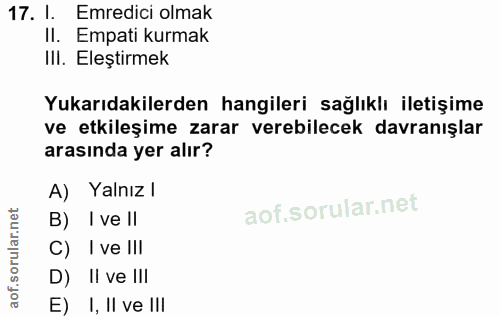 17. soru: I. Emredici olmak Il. Empati kurmak IlI. Eleştirmek Yukarıdakilerden hangileri sağlıklı iletişime ve etkileşime zarar…