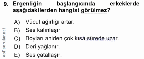 9. soru: Ergenliğin başlangicında erkeklerde aşağıdakilerden hangisi görülmez? A) Vücut ağırlığı artar. B) Ses kalınlaşır. C)…