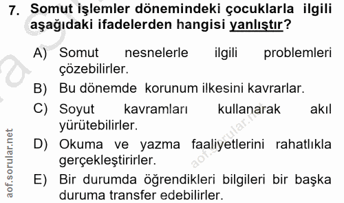 7. soru: Somut işlemler dönemindeki çocuklarla ilgili aşağıdaki ifadelerden hangisi yanlıştır? A) Somut nesnelerle ilgili prob…