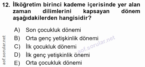 12. soru: İlköğretim birinci kademe içerisinde yer alan zaman dilimlerini kapsayan dönem aşağıdakilerden hangisidir? A) Son çoc…