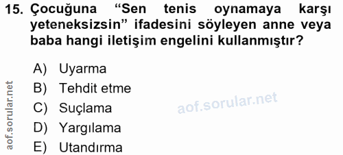 15. soru: Çocuğuna "Sen tenis oynamaya karşı yeteneksizsin" ifadesini söyleyen anne veya baba hangi iletişim engelini kullanmış…