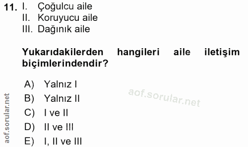 11. soru: 1. Çoğulcu aile II. Koruyucu aile III. Dağınık aile Yukarıdakilerden hangileri aile iletişim biçimlerindendir? A) Yal…