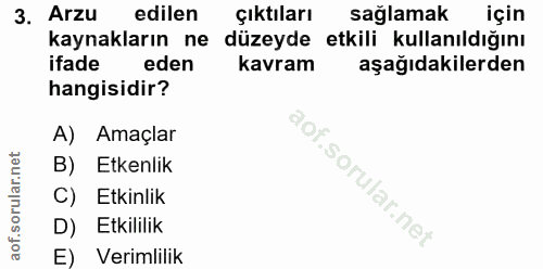 3. soru: Arzu edilen çıktıları sağlamak için kaynakların ne düzeyde etkili kullanıldığını ifade eden kavram aşağıdakilerden ha…
