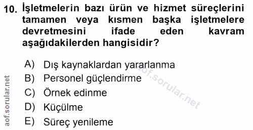 10. soru: İşletmelerin bazı ürün ve hizmet süreçlerini tamamen veya kısmen başka işletmelere devretmesini ifade eden kavram aşa…