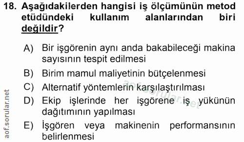 18. soru: Aşağıdakilerden hangisi iş ölçümünün metod etüdündeki kullanım alanlarından biri değildir? A) Bir işgörenin aynı anda…