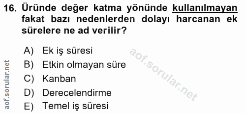 16. soru: Uründe değer katma yönünde kullanılmayan fakat bazı nedenlerden dolayı harcanan ek sürelere ne ad verilir? A) Ek iş s…