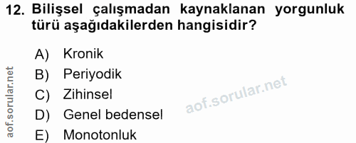 12. soru: Bilişsel çalışmadan kaynaklanan yorgunluk türü aşağıdakilerden hangisidir? A) Kronik B) Periyodik C) Zihinsel D) Gene…
