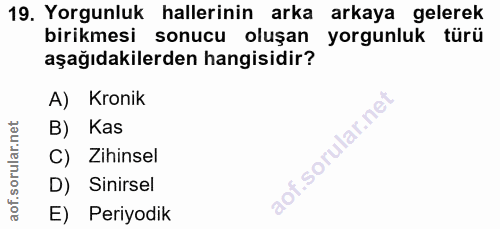 19. soru: Yorgunluk hallerinin arka arkaya gelerek birikmesi sonucu oluşan yorgunluk türü aşağıdakilerden hangisidir? A) Kronik…