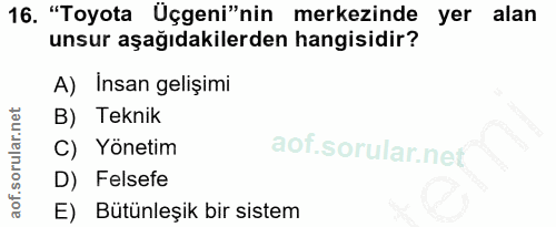 16. soru: "Toyota Üçgeni"nin merkezinde yer alan unsur aşağıdakilerden hangisidir? A) Insan gelişimi B) Teknik C) Yönetim D) Fe…
