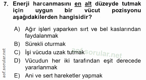 7. soru: Enerji harcanmasını en alt düzeyde tutmak uygun bir vücut pozisyonu aşağıdakilerden hangisidir? A) Ağır işleri yapark…
