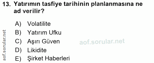 13. soru: Yatırımın tasfiye tarihinin planlanmasina ne ad verilir? A) Volatilite B) Yatırım Ufku C) Aşırı Güven D) Likidite E)…