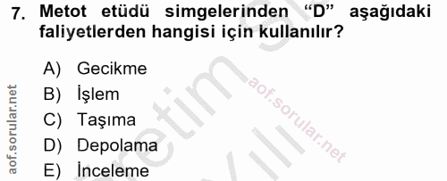 7. soru: Metot etüdü simgelerinden "D" aşağıdaki faliyetlerden hangisi için kullanılır? A) Gecikme B) İşlem C) Taşıma D) Depol…