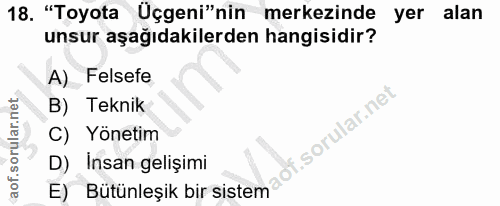 18. soru: "Toyota Üçgeni"nin merkezinde yer alan unsur aşağıdakilerden hangisidir? A) Felsefe B) Teknik C) Yönetim D) Insan gel…