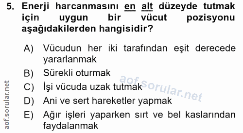 5. soru: Enerji harcanmasını en alt düzeyde tutmak İçin uygun bir vücut pozisyonu aşağıdakilerden hangisidir? A) Vücudun her i…