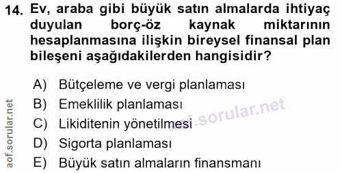 14. soru: Ev, araba gibi büyük satın almalarda ihtiyaç duyulan borç-öz kaynak miktarinın hesaplanmasına ilişkin bireysel finans…