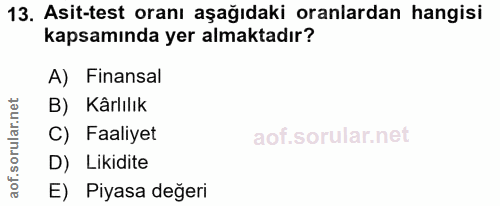 13. soru: Asit-test oranı aşağıdaki oranlardan hangisi kapsamında yer almaktadır? A) Finansal B) Kârlılık C) Faaliyet D) Likidi…