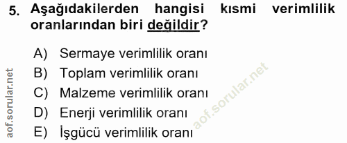 5. soru: Aşağıdakilerden hangisi kismi verimlilik oranlarından biri değildir? A) Sermaye verimlilik oranı B) Toplam verimlilik…