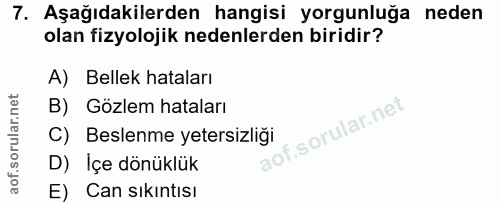 7. soru: Aşağıdakilerden hangisi yorgunluğa neden olan fizyolojik nedenlerden biridir? A) Bellek hataları B) Gözlem hataları f…