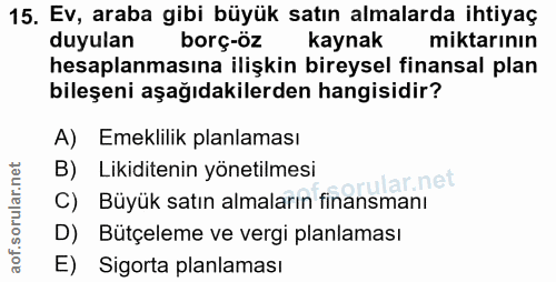 15. soru: Ev, araba gibi büyük satın almalarda ihtiyaç duyulan borç-öz kaynak miktarinın hesaplanmasına ilişkin bireysel finans…