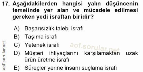 17. soru: Aşağıdakilerden hangisi yalın düşüncenin temelinde yer alan ve mücadele edilmesi gereken yedi israftan biridir? A) Ba…
