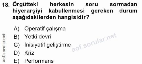 18. soru: Örgütteki herkesin soru sormadan hiyerarşiyi kabullenmesi gereken durum aşağıdakilerden hangisidir? A) Operatif çalış…