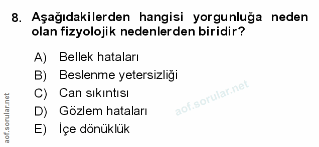 8. soru: Aşagıdakilerden hangisi yorgunluga neden olan fizyolojik nedenlerden biridir? A) Bellek hataları B) Beslenme yetersiz…