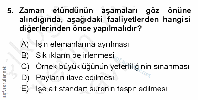 5. soru: Zaman etüdünün aşamaları göz onüne alındığında, aşağıdaki faaliyetlerden hangisi diğerlerinden önce yapılmalıdır? A)…