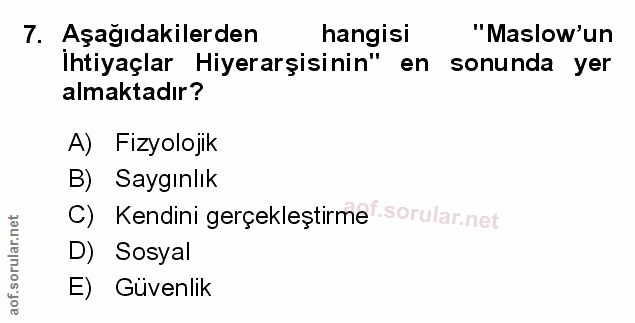 7. soru: Aşağıdakilerden hangisi "'Maslow'un İhtiyaçlar Hiyerarşisinin" en sonunda yer almaktadır? A) Fizyolojik B) Saygınlık…
