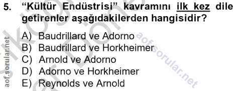 5. soru: "Kültür Endüstrisi" kavramını ilk kez dile getirenler aşağıdakilerden hangisidir? A) Baudrillard ve Adorno ? B) Baudr…