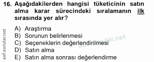 16. soru: Aşağıdakilerden hangisi tüketicinin satın alma karar sürecindeki siralamanın ilk sırasında yer alır? A) Araştırma B)…