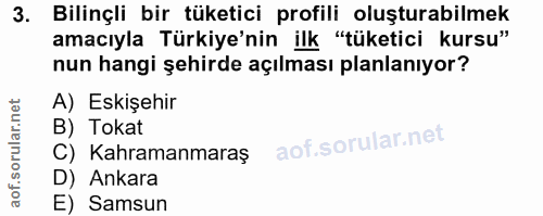 3. soru: Bilinçli bir tüketici profili oluşturabilmek amacıyla Türkiye'nin ilk "tüketici kursu" nun hangi şehirde açılması pla…